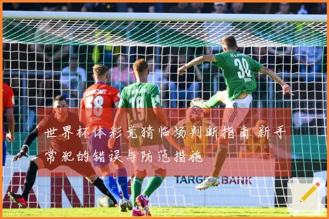 世界杯体彩竞猜临场判断指南 新手常犯的错误与防范措施