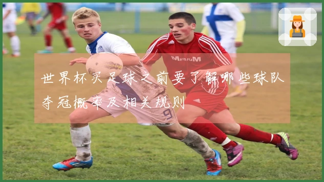世界杯买足球之前要了解哪些球队夺冠概率及相关规则