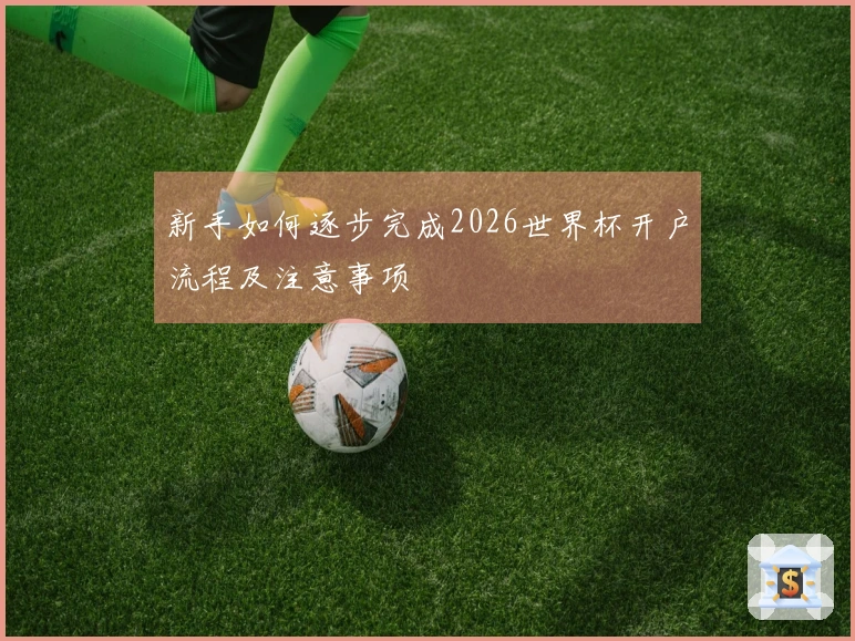 新手如何逐步完成2026世界杯开户流程及注意事项