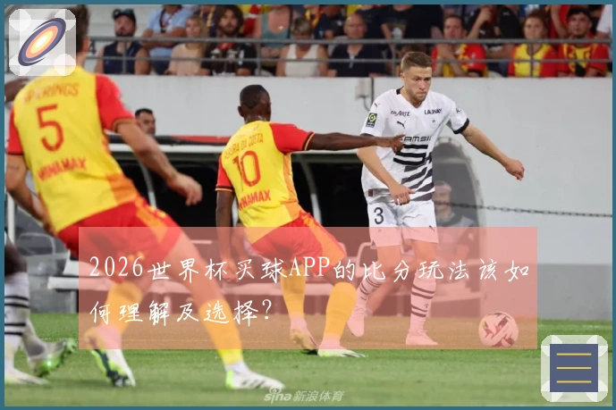 2026世界杯买球APP的比分玩法该如何理解及选择？