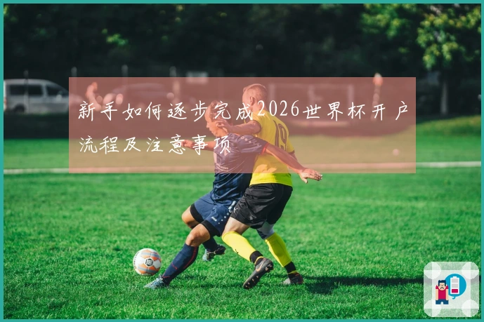新手如何逐步完成2026世界杯开户流程及注意事项