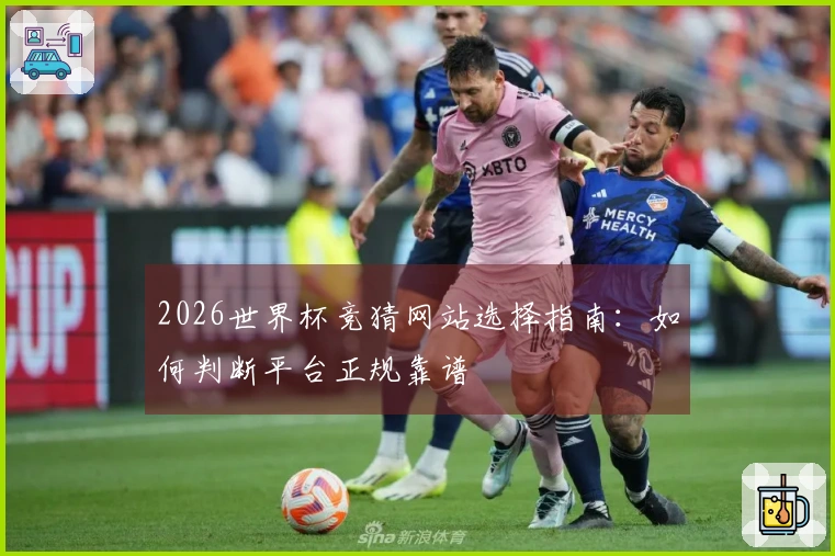 2026世界杯竞猜网站选择指南：如何判断平台正规靠谱